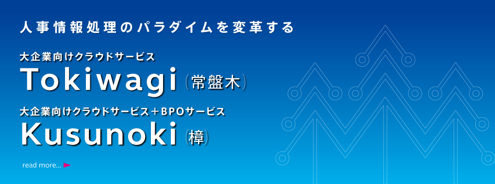 人事情報のパラダイムを変革する大企業向けクラウドサービスTokiwagi（常盤木）と大企業向けクラウドサービス＋BPOサービスKusunoki（樟）